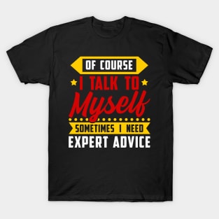 Of course, I Talk Myself Sometimes I need Expert Advice T-Shirt